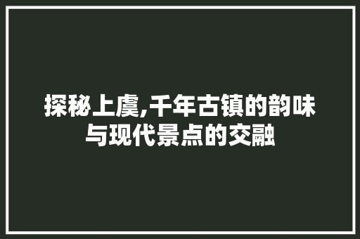 探秘上虞,千年古镇的韵味与现代景点的交融