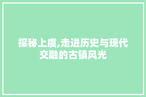 探秘上虞,走进历史与现代交融的古镇风光