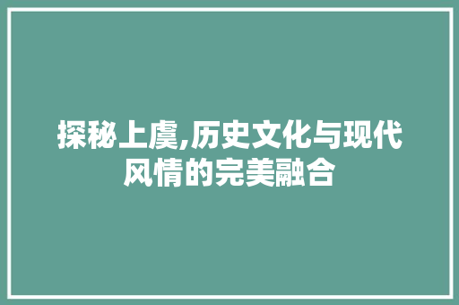 探秘上虞,历史文化与现代风情的完美融合