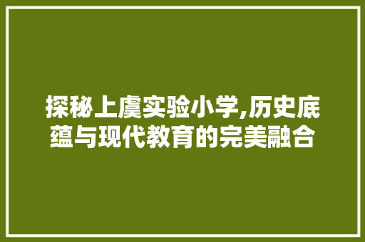 探秘上虞实验小学,历史底蕴与现代教育的完美融合