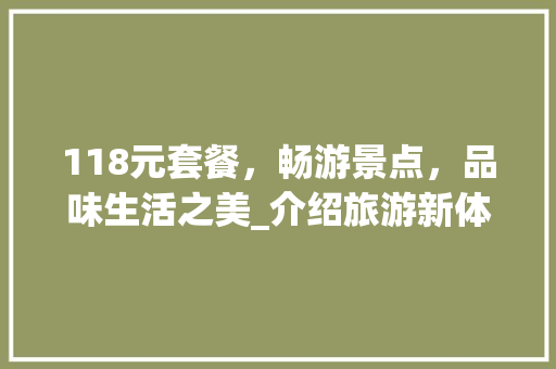 118元套餐，畅游景点，品味生活之美_介绍旅游新体验