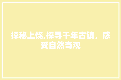 探秘上饶,探寻千年古镇，感受自然奇观