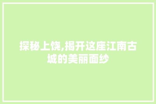 探秘上饶,揭开这座江南古城的美丽面纱