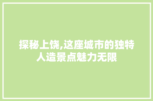 探秘上饶,这座城市的独特人造景点魅力无限