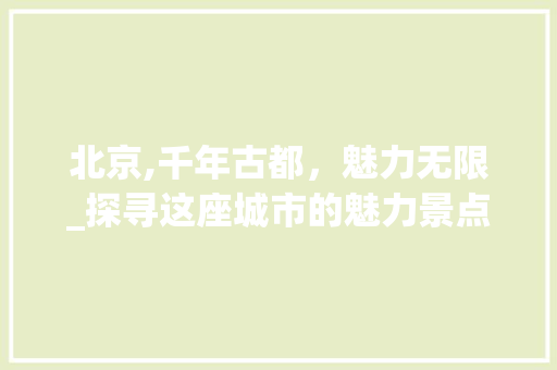 北京,千年古都，魅力无限_探寻这座城市的魅力景点  第1张