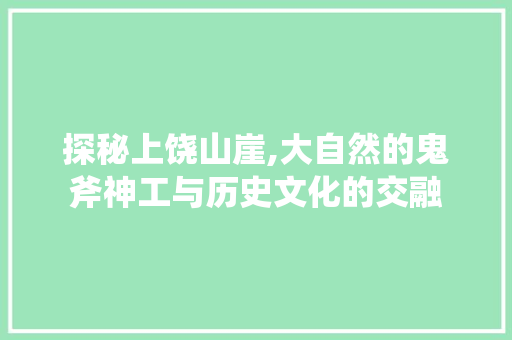 探秘上饶山崖,大自然的鬼斧神工与历史文化的交融