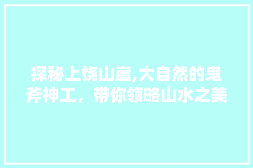 探秘上饶山崖,大自然的鬼斧神工，带你领略山水之美