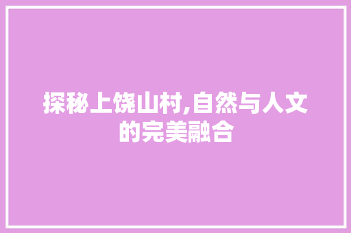 探秘上饶山村,自然与人文的完美融合