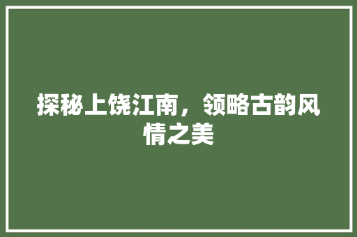 探秘上饶江南，领略古韵风情之美