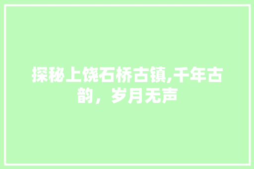 探秘上饶石桥古镇,千年古韵，岁月无声