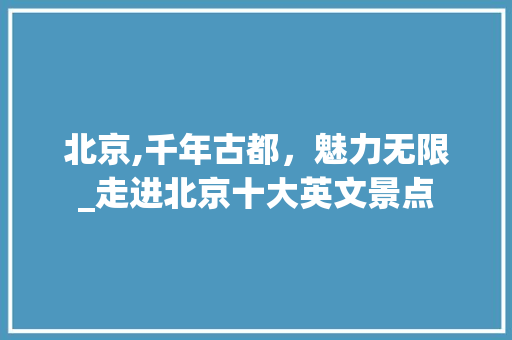 北京,千年古都，魅力无限_走进北京十大英文景点  第1张