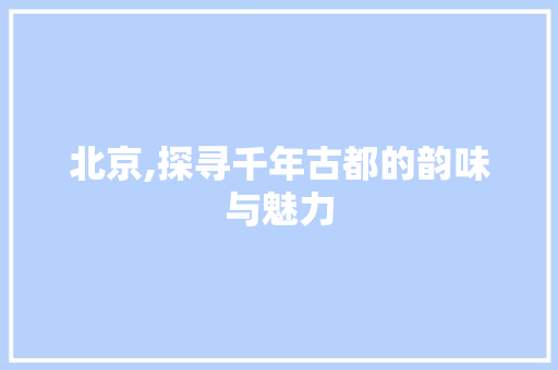 北京,探寻千年古都的韵味与魅力  第1张