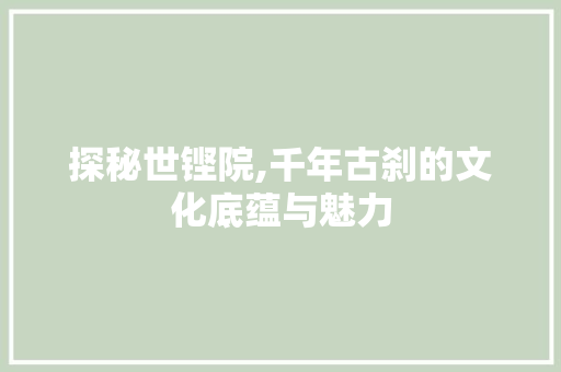 探秘世铿院,千年古刹的文化底蕴与魅力