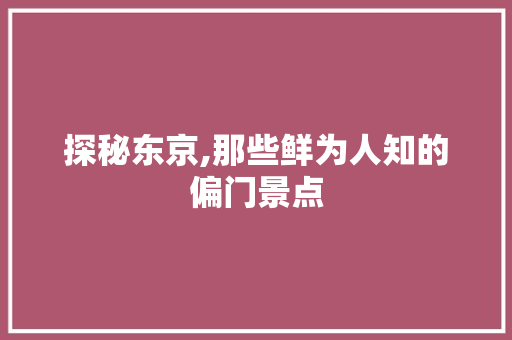 探秘东京,那些鲜为人知的偏门景点