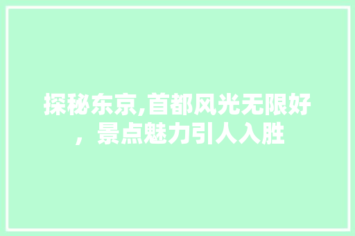 探秘东京,首都风光无限好，景点魅力引人入胜