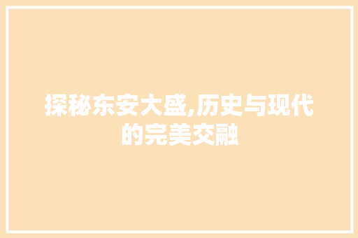 探秘东安大盛,历史与现代的完美交融