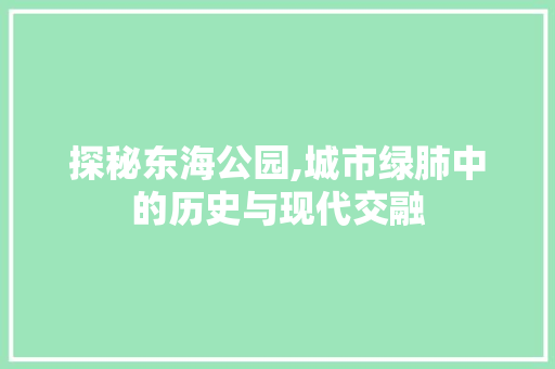 探秘东海公园,城市绿肺中的历史与现代交融