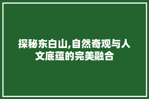 探秘东白山,自然奇观与人文底蕴的完美融合  第1张