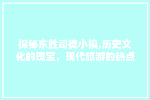 探秘东胜司徒小镇,历史文化的瑰宝，现代旅游的热点