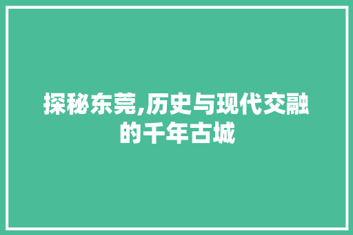 探秘东莞,历史与现代交融的千年古城