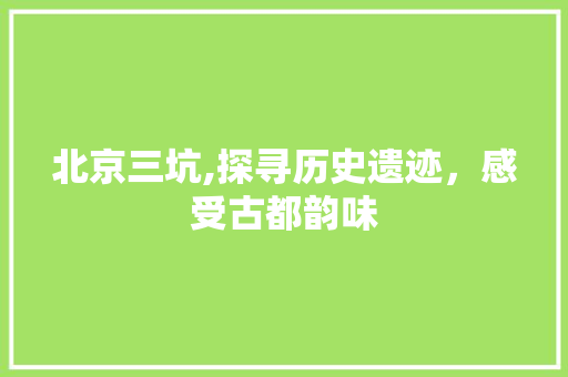 北京三坑,探寻历史遗迹，感受古都韵味  第1张