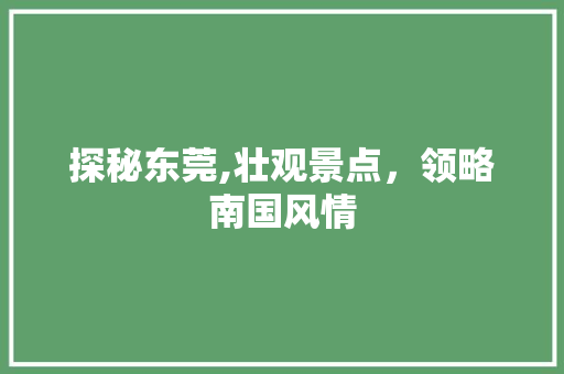 探秘东莞,壮观景点，领略南国风情