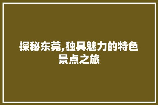 探秘东莞,独具魅力的特色景点之旅