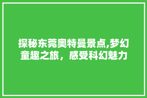 探秘东莞奥特曼景点,梦幻童趣之旅，感受科幻魅力