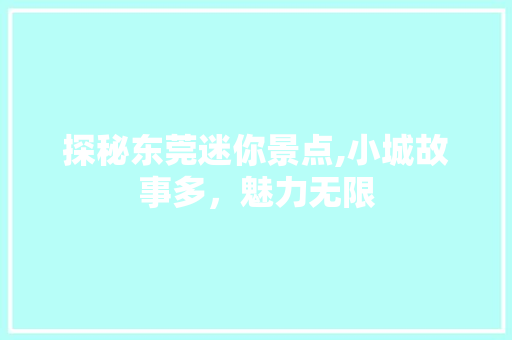 探秘东莞迷你景点,小城故事多，魅力无限