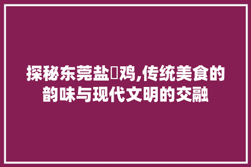 探秘东莞盐焗鸡,传统美食的韵味与现代文明的交融