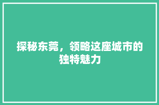 探秘东莞，领略这座城市的独特魅力