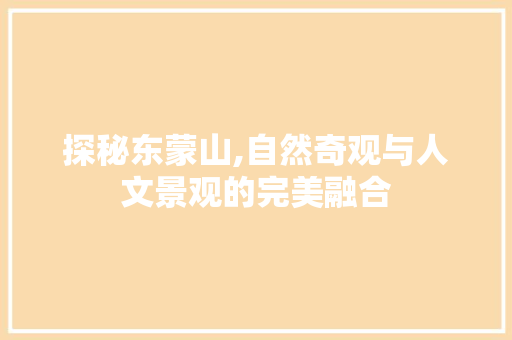 探秘东蒙山,自然奇观与人文景观的完美融合