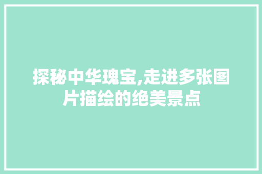 探秘中华瑰宝,走进多张图片描绘的绝美景点  第1张