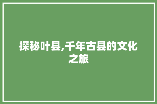 探秘叶县,千年古县的文化之旅