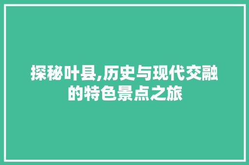 探秘叶县,历史与现代交融的特色景点之旅