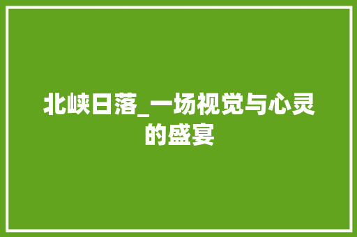 北峡日落_一场视觉与心灵的盛宴