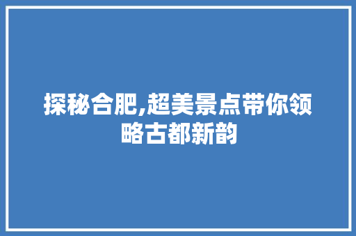 探秘合肥,超美景点带你领略古都新韵