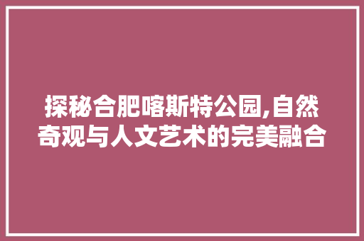 探秘合肥喀斯特公园,自然奇观与人文艺术的完美融合