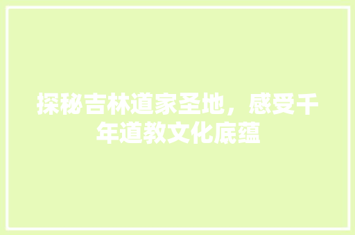 探秘吉林道家圣地，感受千年道教文化底蕴