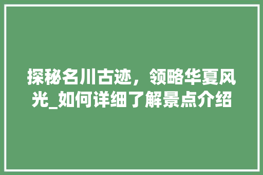 探秘名川古迹，领略华夏风光_如何详细了解景点介绍