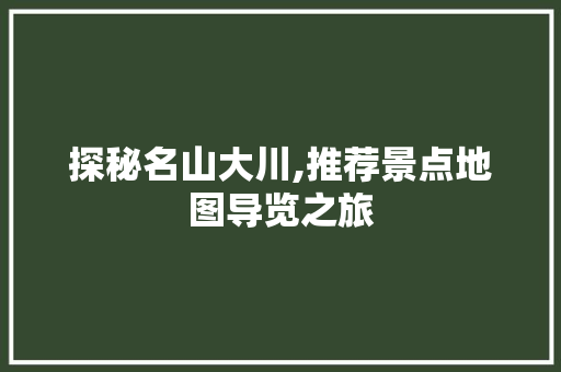 探秘名山大川,推荐景点地图导览之旅