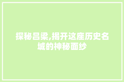 探秘吕梁,揭开这座历史名城的神秘面纱  第1张