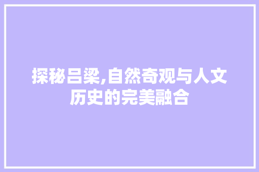 探秘吕梁,自然奇观与人文历史的完美融合