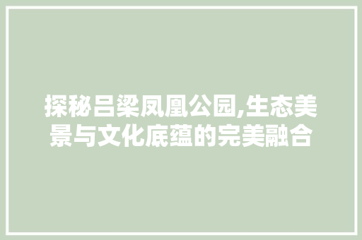 探秘吕梁凤凰公园,生态美景与文化底蕴的完美融合