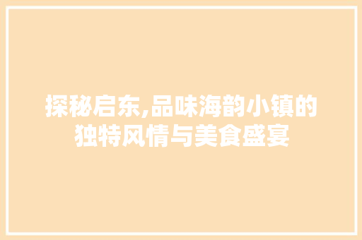 探秘启东,品味海韵小镇的独特风情与美食盛宴