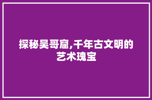 探秘吴哥窟,千年古文明的艺术瑰宝