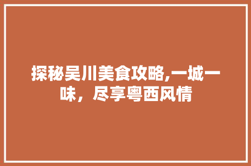 探秘吴川美食攻略,一城一味，尽享粤西风情