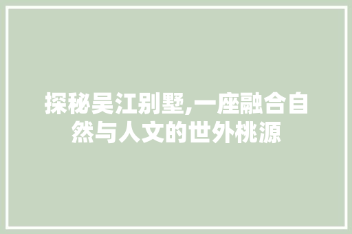 探秘吴江别墅,一座融合自然与人文的世外桃源