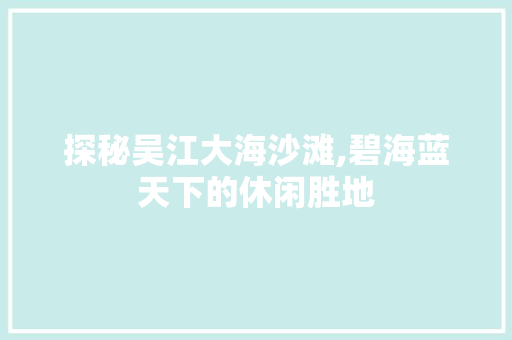 探秘吴江大海沙滩,碧海蓝天下的休闲胜地