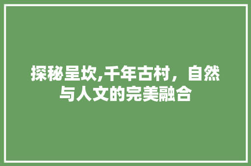 探秘呈坎,千年古村，自然与人文的完美融合